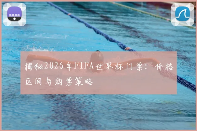 揭秘2026年FIFA世界杯门票：价格区间与购票策略