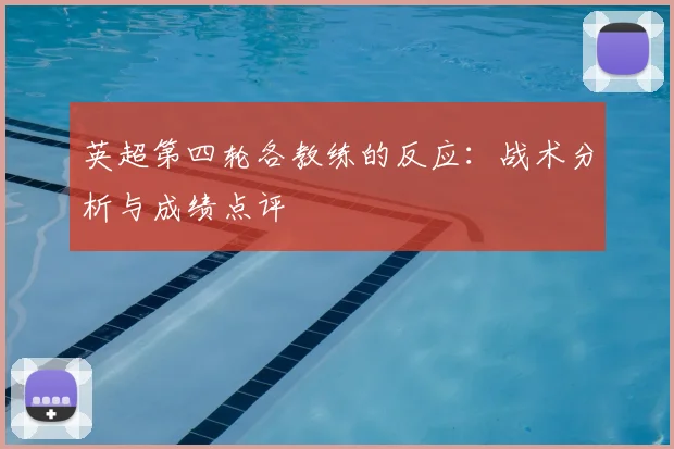 英超第四轮各教练的反应:战术分析与成绩点评