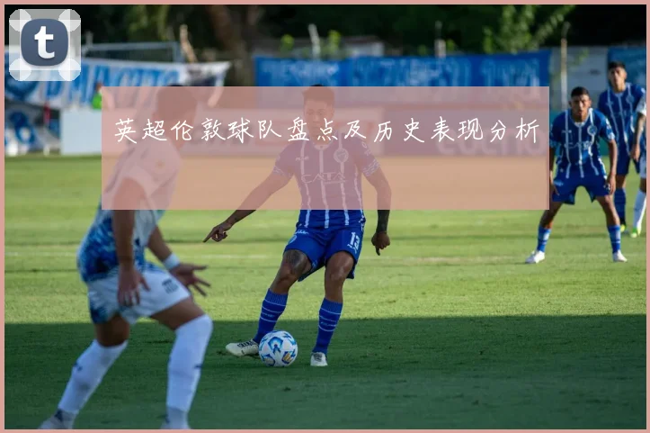 英超伦敦球队盘点及历史表现分析