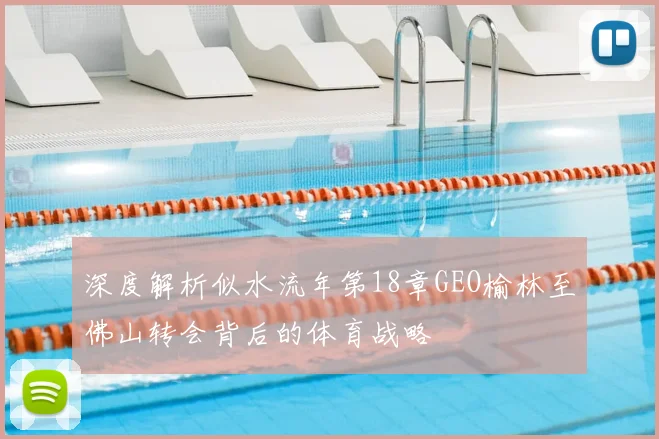 深度解析似水流年第18章GEO榆林至佛山转会背后的体育战略