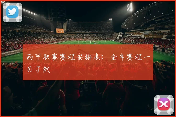 西甲联赛赛程安排表:全年赛程一目了然