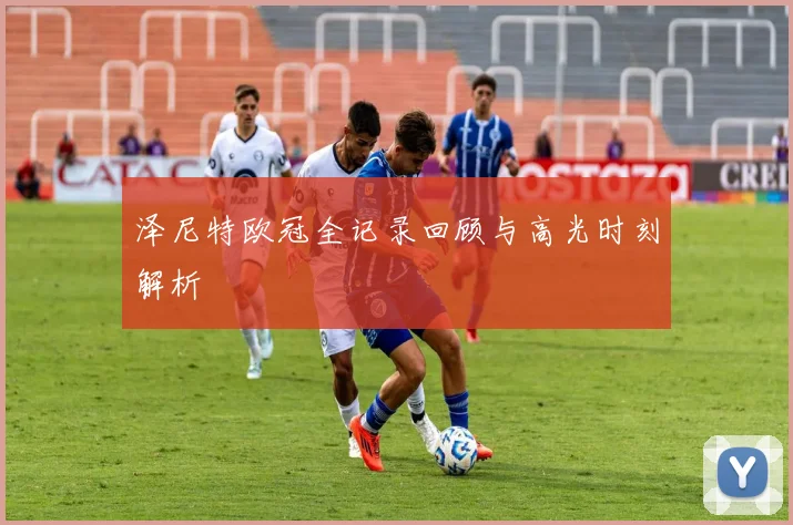 泽尼特欧冠全记录回顾与高光时刻解析