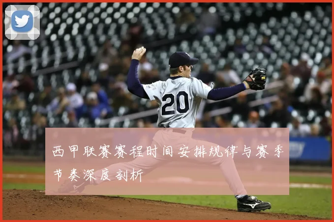 西甲联赛赛程时间安排规律与赛季节奏深度剖析