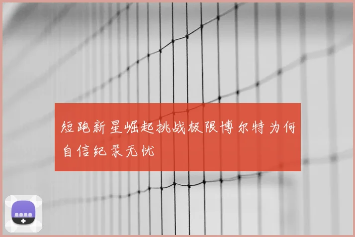 短跑新星崛起挑战极限博尔特为何自信纪录无忧